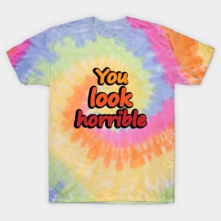 You Look Horrible - humorous quote T-Shirt